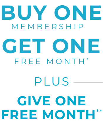 Buy One Membership Get One Free Month* Plus Give One Free Month**