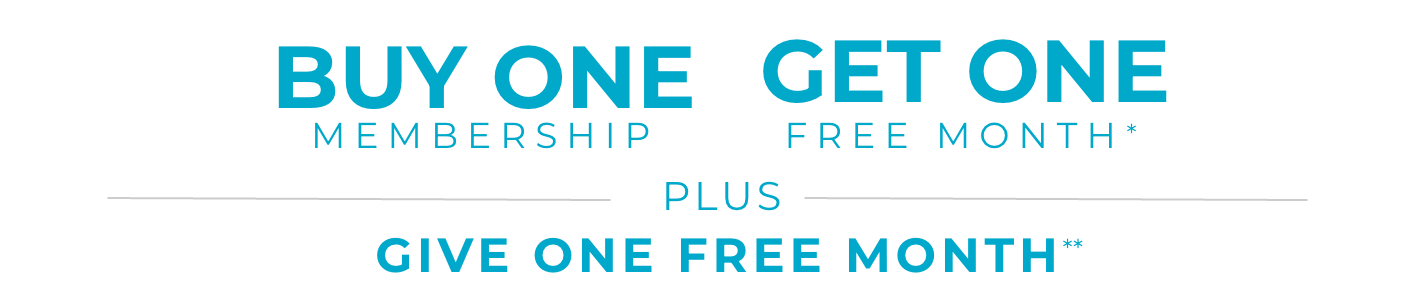 Buy One Membership Get One Free Month* Plus Give One Free Month**