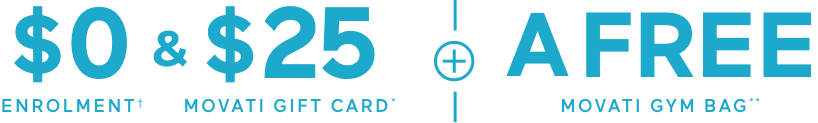 $0 ENROLMENT + $25 MOVATI GIFT CARD* + A FREE MOVATI GYM BAG***